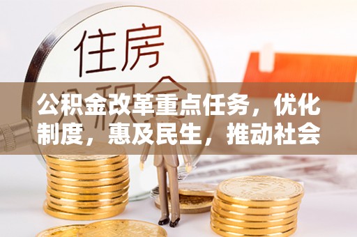 中西公积金改革重点任务，优化制度，惠及民生，推动社会公平发展