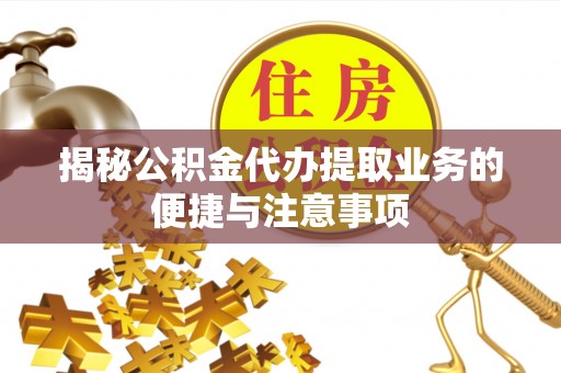 中西揭秘公积金代办提取业务的便捷与注意事项