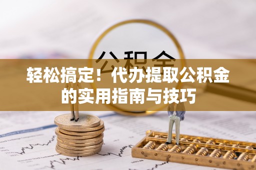 中西轻松搞定！代办提取公积金的实用指南与技巧