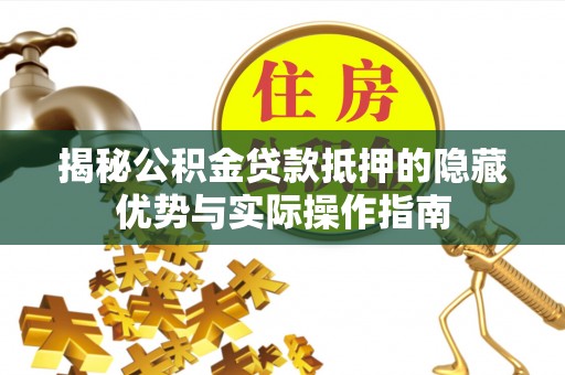 中西揭秘公积金贷款抵押的隐藏优势与实际操作指南