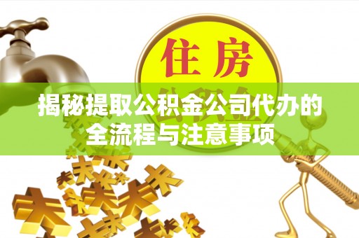 中西揭秘提取公积金公司代办的全流程与注意事项