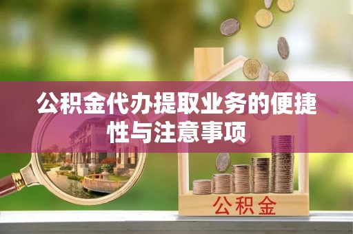 中西公积金代办提取业务的便捷性与注意事项