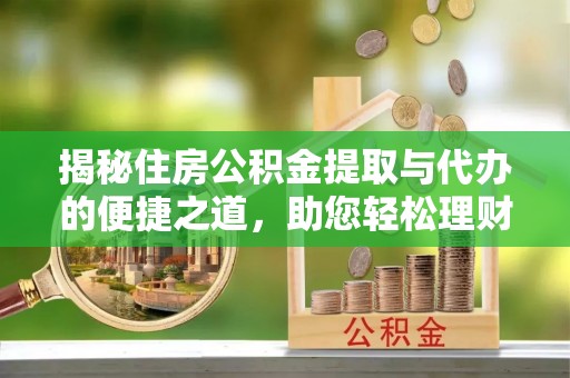 中西揭秘住房公积金提取与代办的便捷之道，助您轻松理财