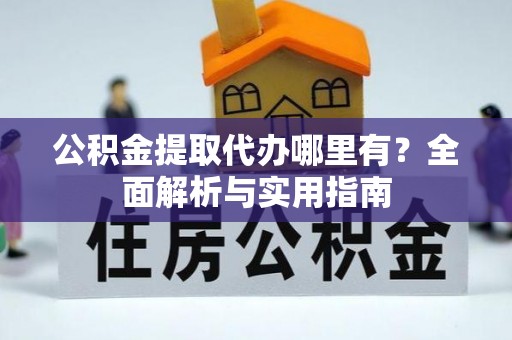 中西公积金提取代办哪里有？全面解析与实用指南