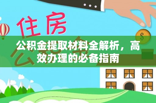 中西公积金提取材料全解析，高效办理的必备指南