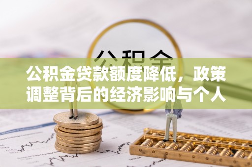 中西公积金贷款额度降低，政策调整背后的经济影响与个人应对策略