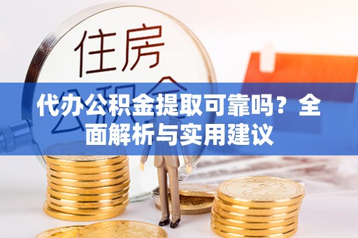 中西代办公积金提取可靠吗？全面解析与实用建议