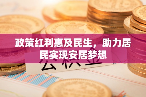 中西政策红利惠及民生，助力居民实现安居梦想
