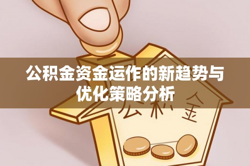 中西公积金资金运作的新趋势与优化策略分析