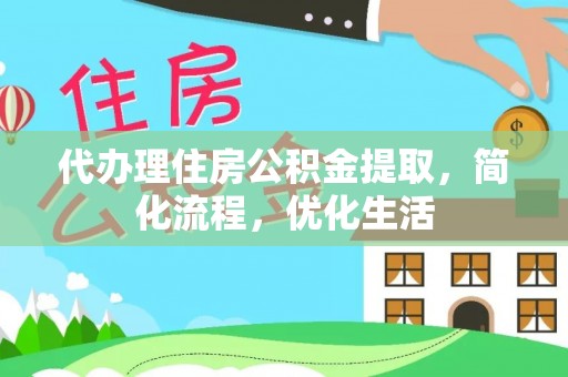 中西代办理住房公积金提取，简化流程，优化生活