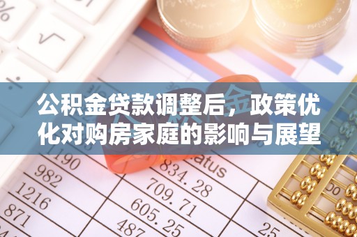 中西公积金贷款调整后，政策优化对购房家庭的影响与展望
