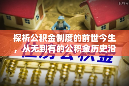 中西探析公积金制度的前世今生，从无到有的公积金历史沿革解析