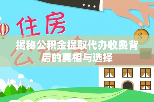 中西揭秘公积金提取代办收费背后的真相与选择