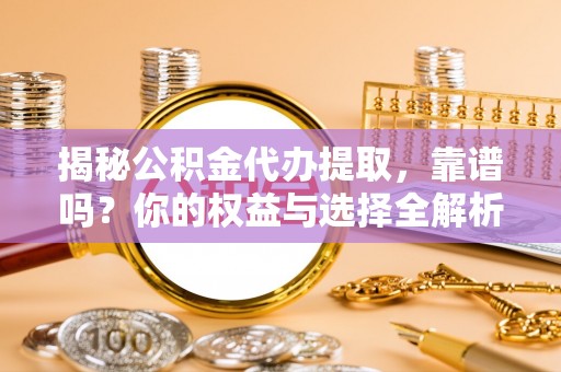 中西揭秘公积金代办提取，靠谱吗？你的权益与选择全解析
