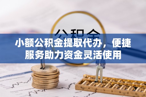 中西小额公积金提取代办，便捷服务助力资金灵活使用