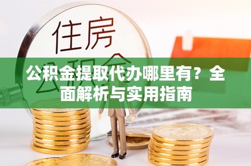 中西公积金提取代办哪里有？全面解析与实用指南