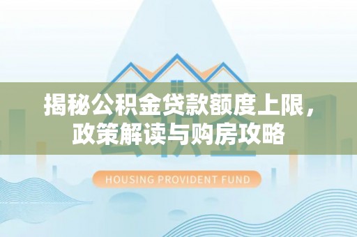 中西揭秘公积金贷款额度上限，政策解读与购房攻略