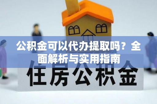 中西公积金可以代办提取吗？全面解析与实用指南
