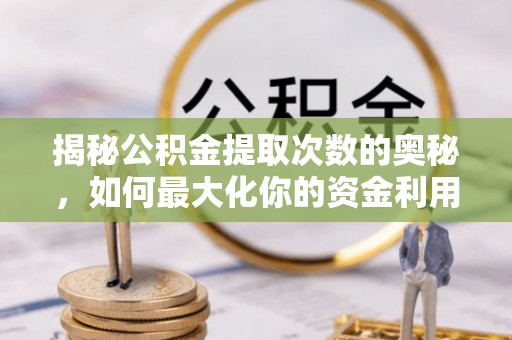 中西揭秘公积金提取次数的奥秘，如何最大化你的资金利用？