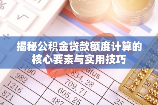 中西揭秘公积金贷款额度计算的核心要素与实用技巧