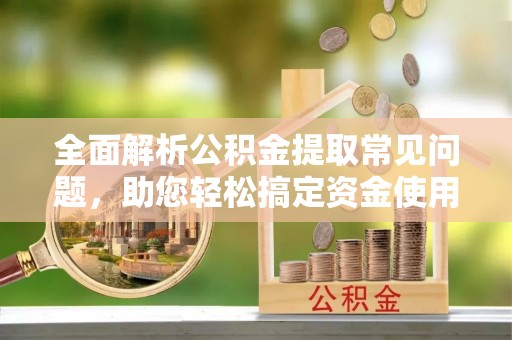 中西全面解析公积金提取常见问题，助您轻松搞定资金使用