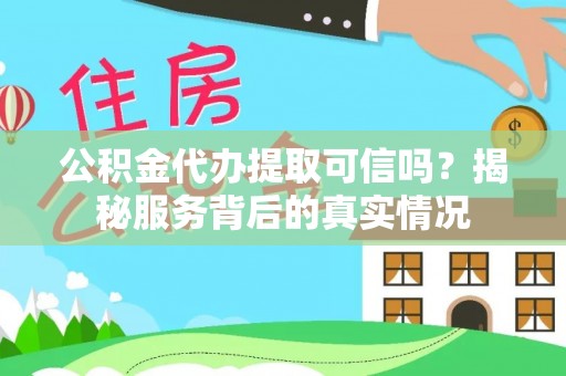 中西公积金代办提取可信吗？揭秘服务背后的真实情况