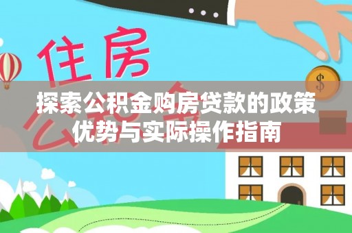 中西探索公积金购房贷款的政策优势与实际操作指南