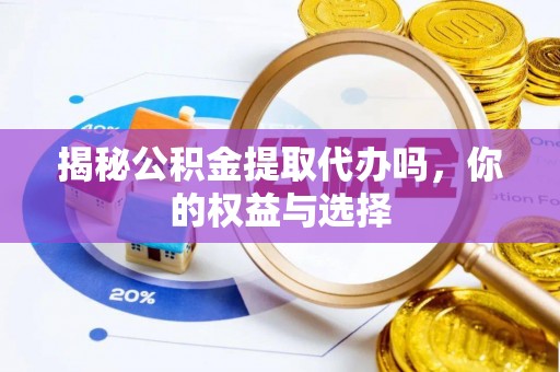 中西揭秘公积金提取代办吗，你的权益与选择