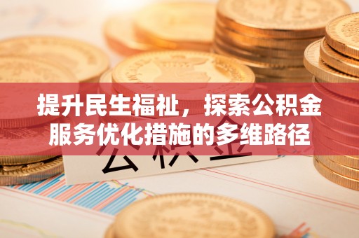 中西提升民生福祉，探索公积金服务优化措施的多维路径