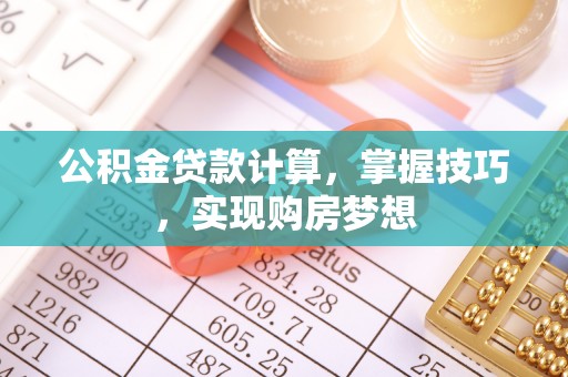 中西公积金贷款计算，掌握技巧，实现购房梦想