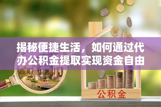 中西揭秘便捷生活，如何通过代办公积金提取实现资金自由