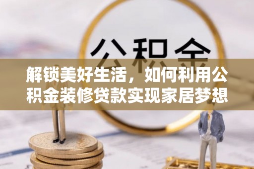 中西解锁美好生活，如何利用公积金装修贷款实现家居梦想