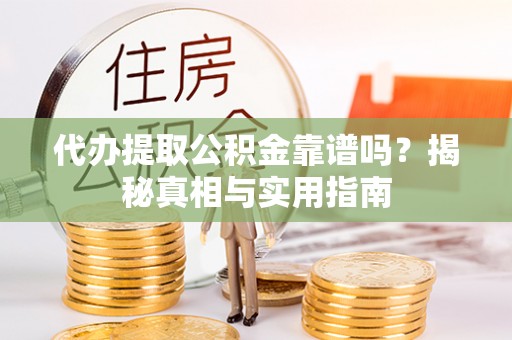 中西代办提取公积金靠谱吗？揭秘真相与实用指南