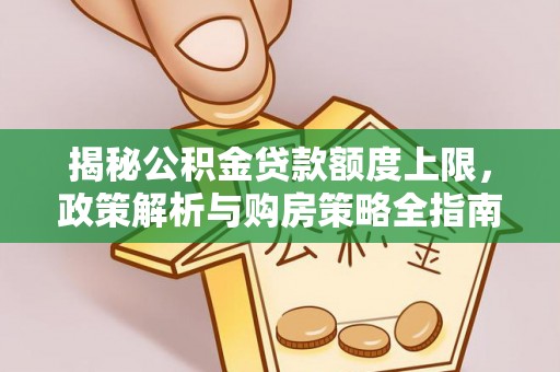 中西揭秘公积金贷款额度上限，政策解析与购房策略全指南
