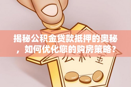 中西揭秘公积金贷款抵押的奥秘，如何优化您的购房策略？