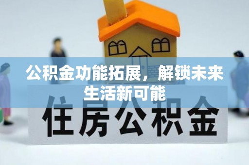 中西公积金功能拓展，解锁未来生活新可能