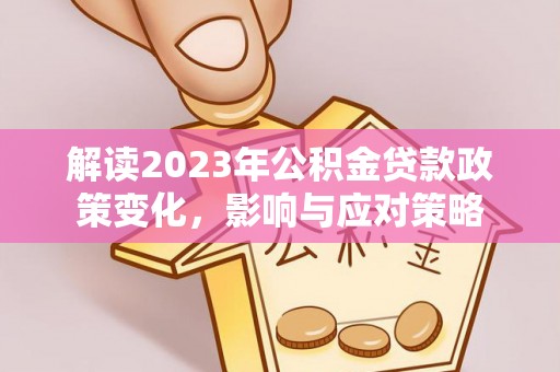 中西解读2023年公积金贷款政策变化，影响与应对策略