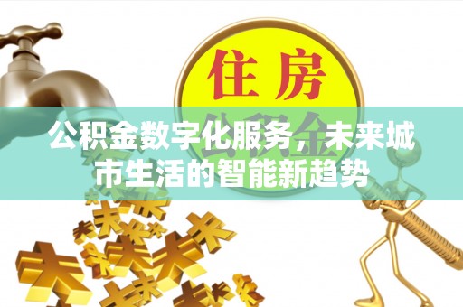 中西公积金数字化服务，未来城市生活的智能新趋势