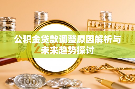 中西公积金贷款调整原因解析与未来趋势探讨