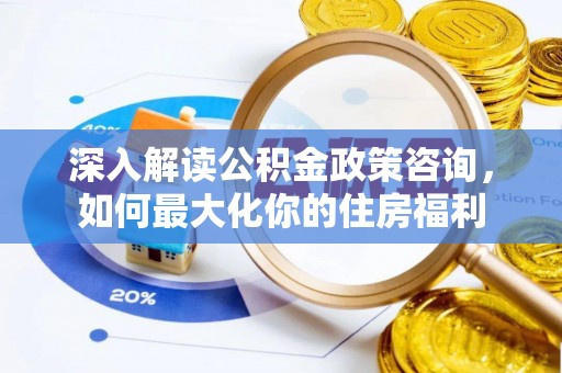 中西深入解读公积金政策咨询，如何最大化你的住房福利