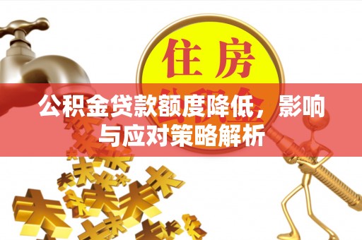 中西公积金贷款额度降低，影响与应对策略解析