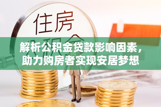 中西解析公积金贷款影响因素，助力购房者实现安居梦想
