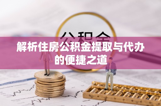中西解析住房公积金提取与代办的便捷之道