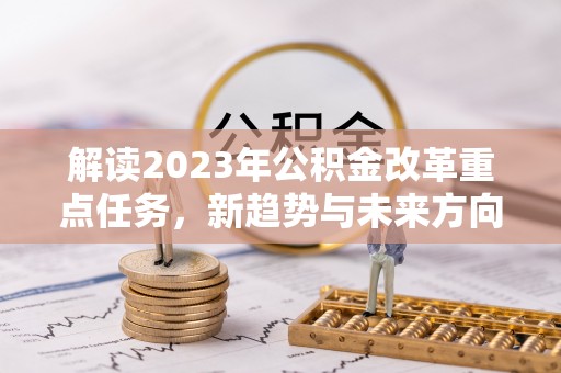中西解读2023年公积金改革重点任务，新趋势与未来方向