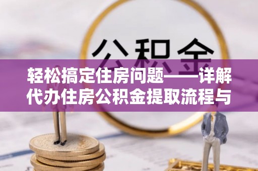 中西轻松搞定住房问题——详解代办住房公积金提取流程与技巧