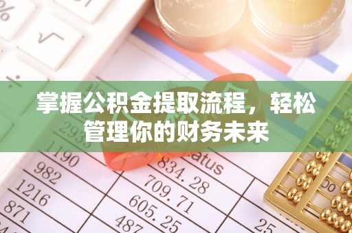 中西掌握公积金提取流程，轻松管理你的财务未来