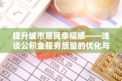 中西提升城市居民幸福感——浅谈公积金服务质量的优化与未来