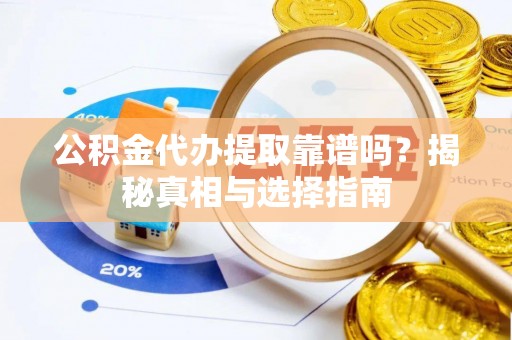 中西公积金代办提取靠谱吗？揭秘真相与选择指南