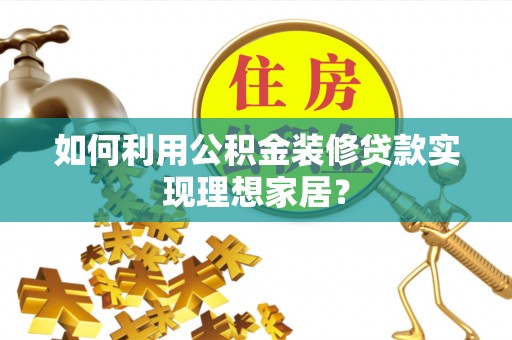 中西如何利用公积金装修贷款实现理想家居？