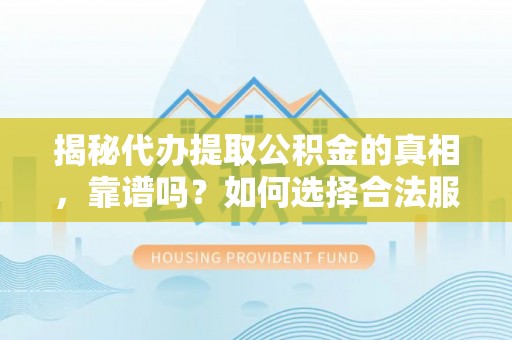 中西揭秘代办提取公积金的真相，靠谱吗？如何选择合法服务？